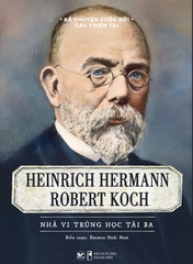 Kể Chuyện Cuộc Đời Các Thiên Tài - Heinrich Hermann Robert Koch - Nhà Vi Trùng Học Tài Ba