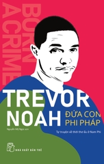 Trevor Noah - Đứa Con Phi Pháp - Tự Truyện Về Thời Thơ Ấu Ở Nam Phi