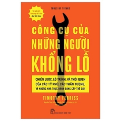 Công Cụ Của Những Người Khổng Lồ Chiến Lược, Lộ Trình, Và Thói Quen Của Các Tỷ Phú, Các Thần Tượng, Và Những Nhà Thực Hành Đẳng Cấp Thế Giới