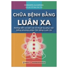 Chữa Bệnh Bằng Luân Xa - Hướng Dẫn Cơ Bản Các Kĩ Thuật Tự Phục Hồi Bằng Phương Pháp Cân Bằng Luân Xa