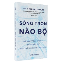 Sống Trọn Não Bộ - Giải Phẫu Sự Lựa Chọn Và Bốn Nhân Vật Thúc Đẩy Cuộc Đời Chúng Ta