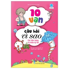 10 Vạn Câu Hỏi Vì Sao - Các Hiện Tượng Tự Nhiên Kỳ Thú