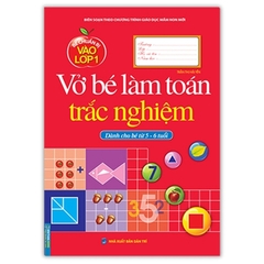 Bé Chuẩn Bị Vào Lớp 1 - Vở Bé Làm Toán Trắc Nghiệm - Dành Cho Bé Từ 5 - 6 Tuổi