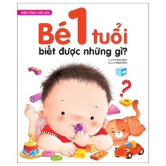 Hiểu Từng Tuổi Con: Bé 1 Tuổi Biết Được Những Gì?