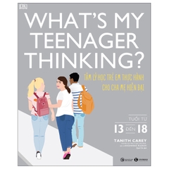 What’S My Teenager Thinking? Tâm Lý Học Trẻ Em Thực Hành Cho Cha Mẹ Hiện Đại - Tuổi Từ 13 Đến 18