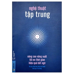 Nghệ Thuật Tập Trung - Nâng Cao Năng Suất, Tối Ưu Thời Gian, Hiệu Quả Bất Ngờ