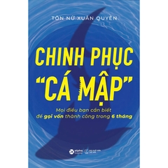 Chinh Phục "Cá Mập" - Mọi Điều Bạn Cần Biết Để Gọi Vốn Thành Công Trong 6 Tháng