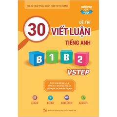 30 Đề Thi Viết Luận Tiếng Anh B1, B2 Vstep - Ôn Thi Tiếng Anh Bậc 3, 4, 5 Theo Khung Năng Lực Ngoại Ngữ 6 Bậc Việt Nam