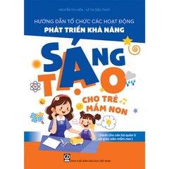 Hướng Dẫn Tổ Chức Các Hoạt Động Phát Triển Khả Năng Sáng Tạo Cho Trẻ Mầm Non (Dành Cho CBQL Và GVMN)