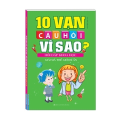 10 Vạn Câu Hỏi Vì Sao? - Hỏi Đáp Khoa Học - Giải Mã Thế Giới Bí Ẩn