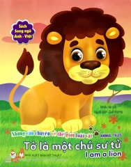 Những Câu Chuyện Về Thế Giới Động Vật - Tớ Là Một Chú Sư Tử - I Am A Lion (Song Ngữ Anh - Việt)