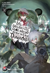 Liệu Có Sai Lầm Khi Tìm Kiếm Cuộc Gặp Gỡ Định Mệnh Tại Dungeon? Tập 12 Bản Giới Hạn Tặng Kèm Bookmark + Jacket Poster