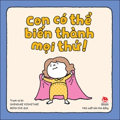 Con có thể biến thành mọi thứ!