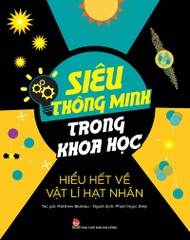 Siêu thông minh trong khoa học - Hiểu hết về Vật lí hạt nhân