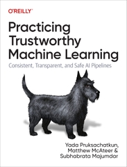 Practicing Trustworthy Machine Learning Consistent, Transparent, and Fair AI Pipelines (Yada Pruksachatkun, Matthew McAteer etc.)