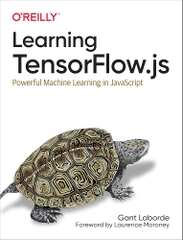 Learning Tensorflow.js Powerful Machine Learning in JavaScript (Gant Laborde)