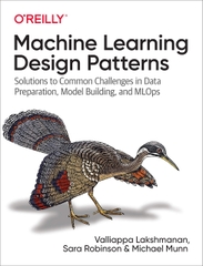 Machine Learning Design Patterns Solutions to Common Challenges in Data Preparation, Model Building, and MLOps (Valliappa Lakshmanan, Sara Robinson etc.)