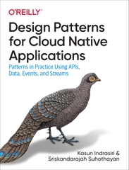 Design Patterns for Cloud Native Applications Patterns in Practice Using APIs, Data, Events, and Streams (Kasun Indrasiri, Sriskandarajah Suhothayan)