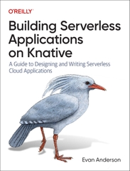 Building Serverless Applications on Knative A Guide to Designing and Writing Serverless Cloud Applications (Evan Anderson)