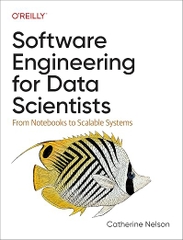 Software Engineering for Data Scientists – Sách ITBook kỹ nghệ dữ liệu | Sách công nghệ Scalable ML Systems (2024) – Catherine Nelson