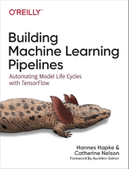 Building Machine Learning Pipelines Automating Model Life Cycles with TensorFlow (Hannes Hapke, Catherine Nelson)