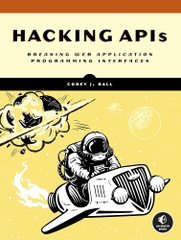 Hacking APIs – Khai thác & bảo mật giao diện lập trình ứng dụng web | Sách an ninh mạng chuyên sâu – Corey J. Ball (2022, Final Release)