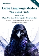 Large Language Models: The Hard Parts - Thực chiến LLM: Từ thử nghiệm đến Production (Thársis T. P. Souza và Jonathan K. Regenstein Jr.) - 2026 - Bản Tiếng Việt