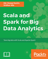 Scala and Spark for Big Data Analytics Explore the concepts of functional programming, data streaming, and machine learning (Md. Rezaul Karim, Sridhar Alla)
