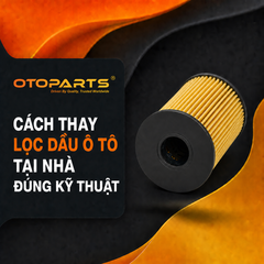 Cách Thay Lọc Dầu Ô Tô Tại Nhà Đúng Kỹ Thuật