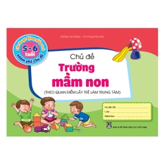 Các hoạt động giúp trẻ 5 - 6 tuổi khám phá chủ đề - Chủ đề Trường mầm non (Theo quan điểm lấy trẻ làm trung tâm)