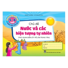 Các hoạt động giúp trẻ 5 - 6 tuổi khám phá chủ đề - Chủ đề Nước và các Hiện tượng tự nhiên (Theo quan điểm lấy trẻ làm trung tâm)