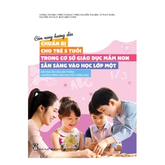 Cẩm nang hướng dẫn chuẩn bị cho trẻ 5 tuổi trong các cơ sở giáo dục mầm non sẵn sàng vào học lớp một đáp ứng yêu cầu liên thông chương trình giáo dục phổ thông 2018