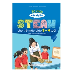 Tổ chức các dự án steam cho trẻ mẫu giáo 3 – 4 tuổi (Dành cho giáo viên mầm non)
