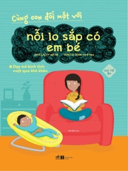 CÙNG CON ĐỐI MẶT VỚI - NỖI LO SẮP CÓ EM BÉ - DẠY TRẺ BÌNH TĨNH VƯỢT KHÓ KHĂN CHO TRẺ 4+