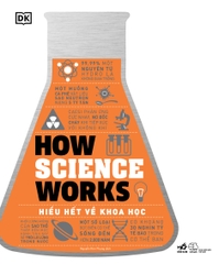 HOW SCIENCE WORKS - HIỂU HẾT VỀ KHOA HỌC