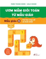 ƯƠM MẦM GIỎI TOÁN TỪ MẪU GIÁO - MẪU GIÁO 5: VUI HỌC TRỤC SỐ VÀ HÌNH KHỐI