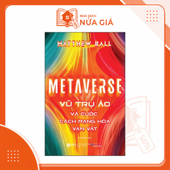 Metaverse - Vũ trụ ảo và cuộc cách mạng hóa vạn vật