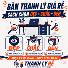 Bàn Thanh Lý Giá Rẻ: Kinh Nghiệm Chọn Bàn Đẹp, Chắc, Bền