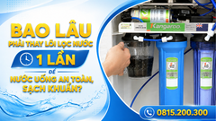 Bao Lâu Phải Thay Lõi Lọc Nước 1 Lần Để Nước Uống An Toàn, Sạch Khuẩn?