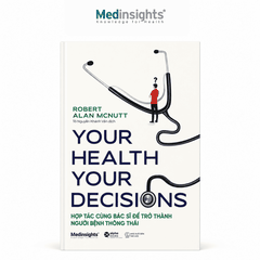 Your health, your decision: Hợp tác cùng bác sĩ để trở thành người bệnh thông thái - Robert Alan McNutt