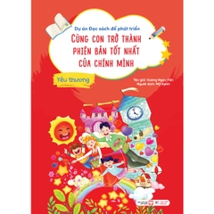 - Dự Án Đọc Sách Để Phát Triển - Cùng Con Trở Thành Phiên Bản Tốt Nhất Của Chính Mình - Yêu Thương