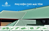Những phụ kiện tôn lợp mái quan trọng cho ngôi nhà của bạn