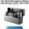 Cho Thuê Microphone Không Dây DJI Mic 2 (2TX+ RX) 2 Mic- Micro Thu Âm Cài Áo Không Dây Tại Hà Nội, Hải Phòng, TP Hồ Chí Minh