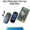 Atalk Plus+ | Máy Phiên Dịch Cầm Tay | Dịch 137 ngôn ngữ, Dịch offline, Dịch 2 chiều, Pin 2000mAh