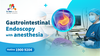 GASTROINTESTINAL ENDOSCOPY WITH ANESTHESIA
