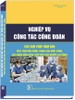 Sách Nghiệp Vụ Công Tác Công Đoàn - Các Giải Pháp Đảm Bảo Việc Làm Bền Vững, Nâng Cao Mức Sống, Cải Thiện Điều Kiện Làm Việc Của Công Nhân Lao Động