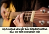 HỌC GUITAR NÊN BẮT ĐẦU TỪ ĐÂU? HƯỚNG DẪN CHI TIẾT CHO NGƯỜI MỚI BẮT ĐẦU GUITAR | SAY GUITAR QUẬN 5 TPHCM