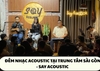 ĐÊM NHẠC ACOUSTIC TẠI TRUNG TÂM SÀI GÒN - SAY ACOUSTIC KHÔNG CHỈ NGHE – BẠN CÒN CÓ THỂ HÁT