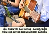 LÀM QUEN VỚI ĐÀN GUITAR - BÀI HỌC ĐẦU TIÊN HỌC GUITAR CHO NGƯỜI MỚI BẮT ĐẦU | SAY GUITAR QUẬN 10 QUẬN 5 TPHCM