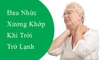 Tại sao bệnh đau nhức xương khớp thường chuyển biến xấu khi trời lạnh